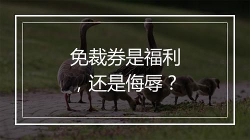 免裁券是福利,还是侮辱?
