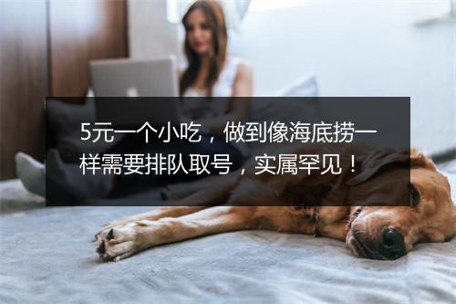5元一个小吃,做到像海底捞一样需要排队取号,实属罕见!