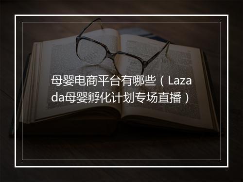 母婴电商平台有哪些(Lazada母婴孵化计划专场直播)