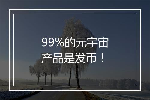 99%的元宇宙产品是发币!