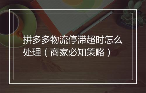 拼多多物流停滞超时怎么处理(商家必知策略)
