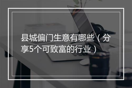 县城偏门生意有哪些(分享5个可致富的行业)