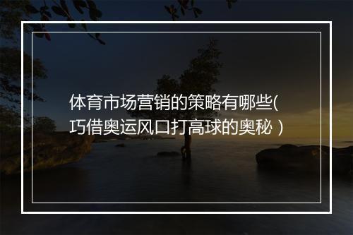 体育市场营销的策略有哪些(巧借奥运风口打高球的奥秘)