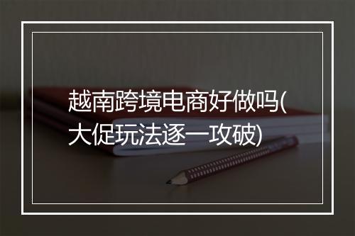 越南跨境电商好做吗(大促玩法逐一攻破)