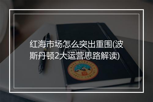 红海市场怎么突出重围(波斯丹顿2大运营思路解读)