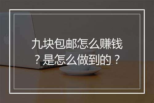九块包邮怎么赚钱?是怎么做到的?