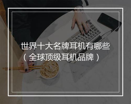 世界十大名牌耳机有哪些(全球顶级耳机品牌)