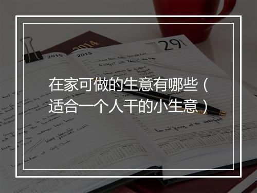 在家可做的生意有哪些(适合一个人干的小生意)