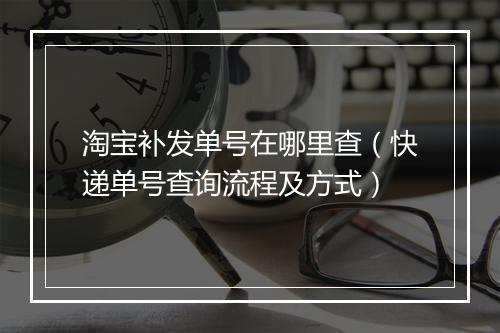 淘宝补发单号在哪里查(快递单号查询流程及方式)