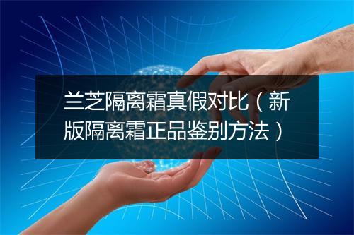 兰芝隔离霜真假对比(新版隔离霜正品鉴别方法)