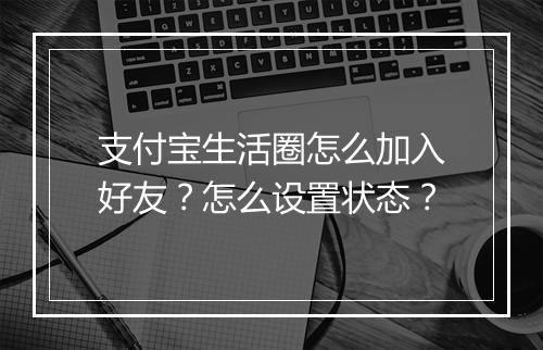 支付宝生活圈怎么加入好友?怎么设置状态?