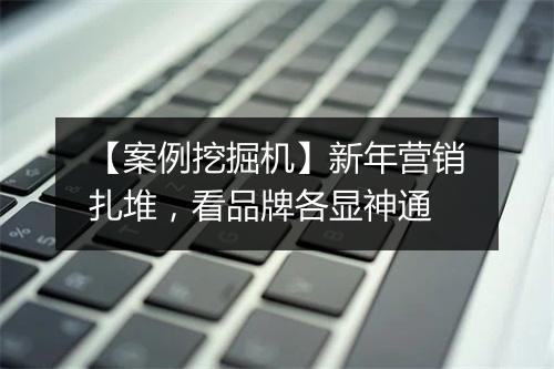 【案例挖掘机】新年营销扎堆,看品牌各显神通