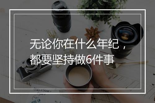 无论你在什么年纪,都要坚持做6件事