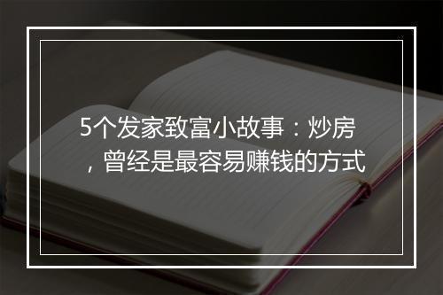 5个发家致富小故事:炒房,曾经是最容易赚钱的方式