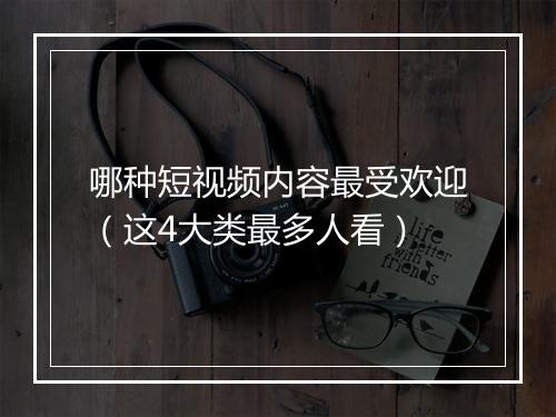 哪种短视频内容最受欢迎(这4大类最多人看)