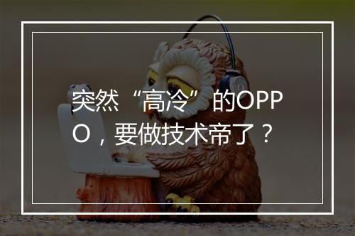 突然“高冷”的OPPO,要做技术帝了?