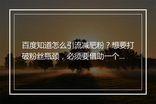 百度知道怎么引流减肥粉?想要打破粉丝瓶颈,必须要借助一个有力的平台
