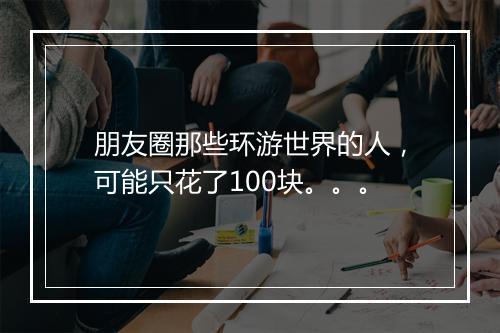 朋友圈那些环游世界的人,可能只花了100块。。。