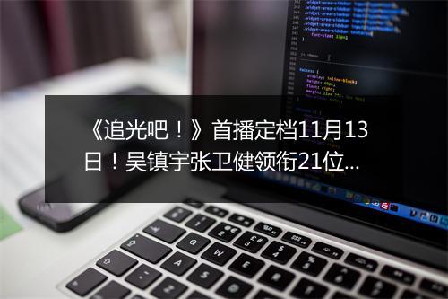 《追光吧!》首播定档11月13日!吴镇宇张卫健领衔21位追光者强势来袭