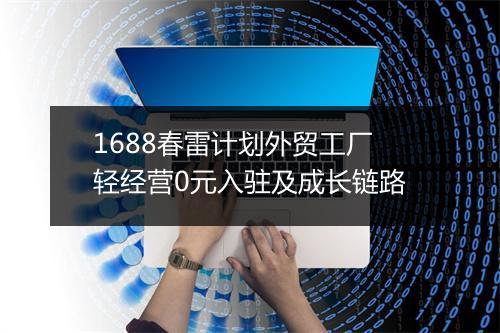 1688春雷计划外贸工厂轻经营0元入驻及成长链路