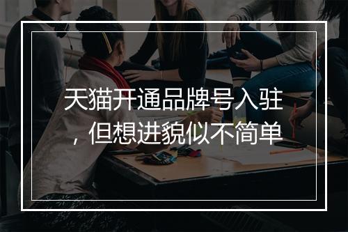 天猫开通品牌号入驻,但想进貌似不简单