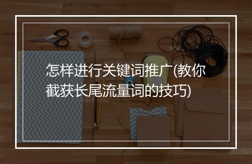怎样进行关键词推广(教你截获长尾流量词的技巧)