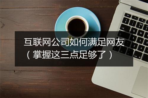互联网公司如何满足网友(掌握这三点足够了)