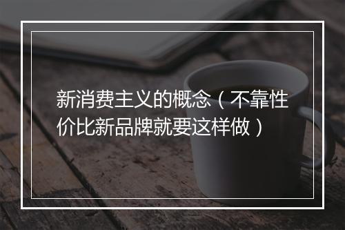 新消费主义的概念(不靠性价比新品牌就要这样做)