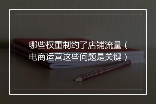 哪些权重制约了店铺流量(电商运营这些问题是关键)