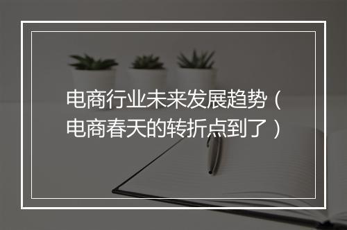 电商行业未来发展趋势(电商春天的转折点到了)