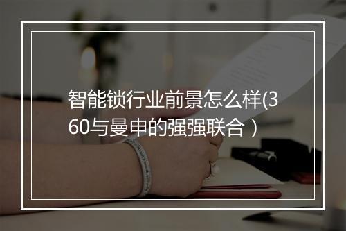 智能锁行业前景怎么样(360与曼申的强强联合)