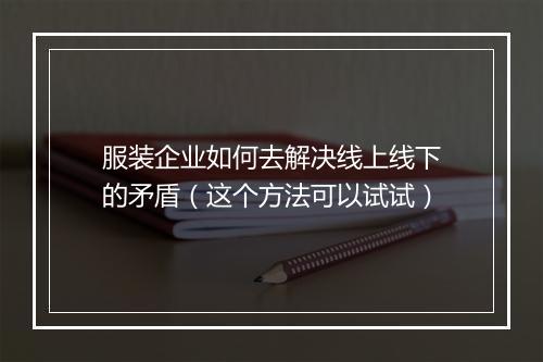 服装企业如何去解决线上线下的矛盾(这个方法可以试试)