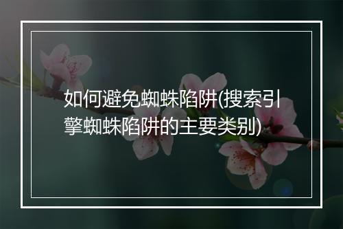 如何避免蜘蛛陷阱(搜索引擎蜘蛛陷阱的主要类别)