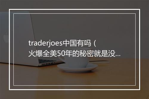 traderjoes中国有吗(火爆全美50年的秘密就是没有秘密)