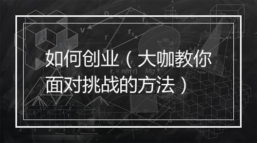如何创业(大咖教你面对挑战的方法)