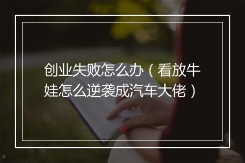创业失败怎么办(看放牛娃怎么逆袭成汽车大佬)