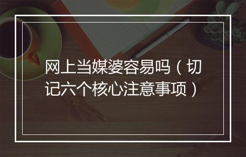 网上当媒婆容易吗(切记六个核心注意事项)