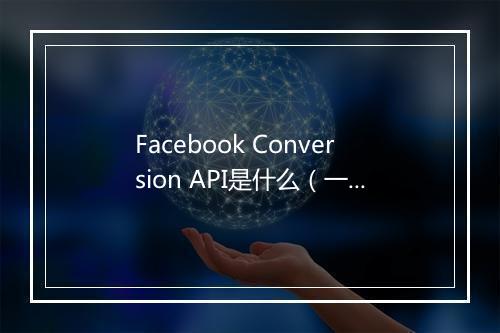 Facebook Conversion API是什么(一篇文章带你了解)
