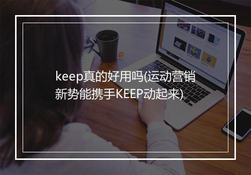 keep真的好用吗(运动营销新势能携手KEEP动起来)