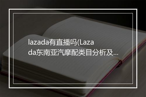 lazada有直播吗(Lazada东南亚汽摩配类目分析及招商解读)