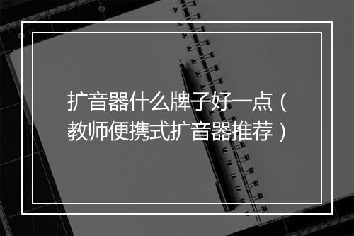 扩音器什么牌子好一点(教师便携式扩音器推荐)
