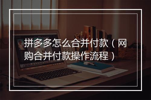 拼多多怎么合并付款(网购合并付款操作流程)