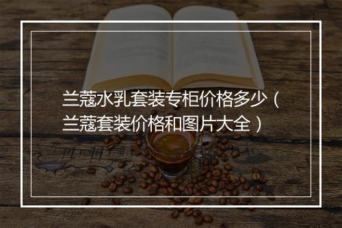 兰蔻水乳套装专柜价格多少(兰蔻套装价格和图片大全)
