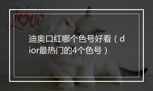 迪奥口红哪个色号好看(dior最热门的4个色号)
