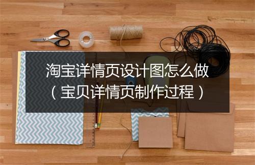 淘宝详情页设计图怎么做(宝贝详情页制作过程)