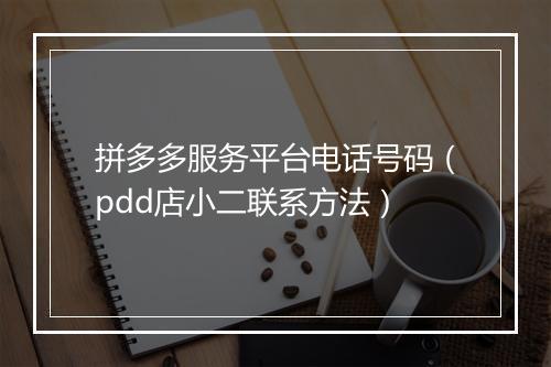 拼多多服务平台电话号码(pdd店小二联系方法)