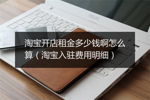淘宝开店租金多少钱啊怎么算(淘宝入驻费用明细)