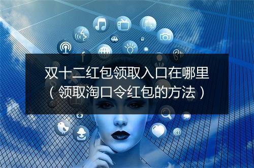 双十二红包领取入口在哪里(领取淘口令红包的方法)
