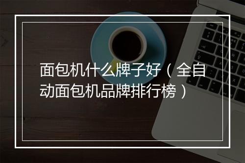 面包机什么牌子好(全自动面包机品牌排行榜)