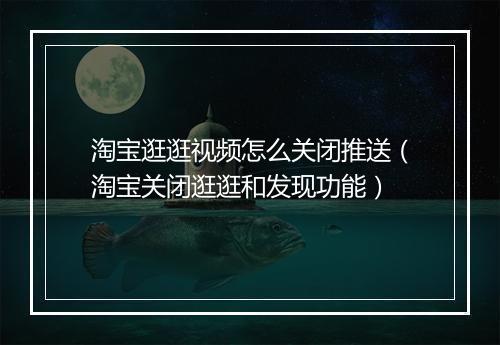 淘宝逛逛视频怎么关闭推送(淘宝关闭逛逛和发现功能)